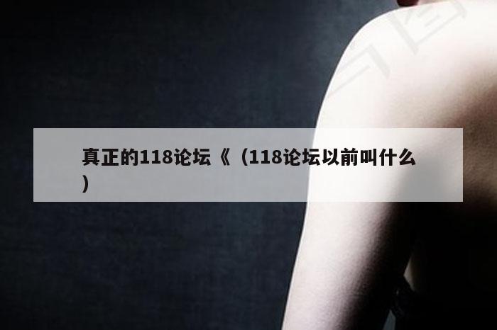 真正的118论坛《（118论坛以前叫什么）