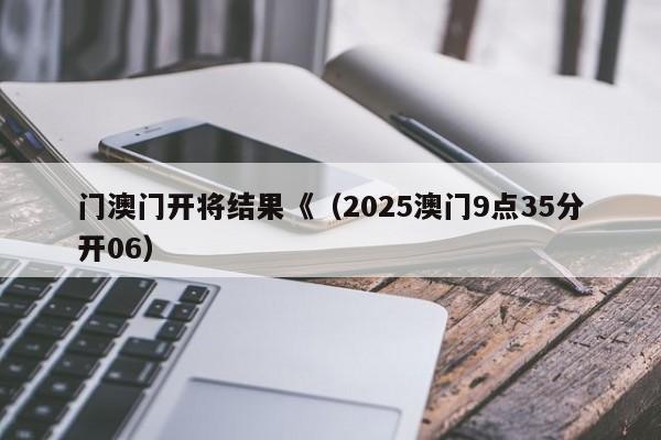 门澳门开将结果《（2025澳门9点35分开06）