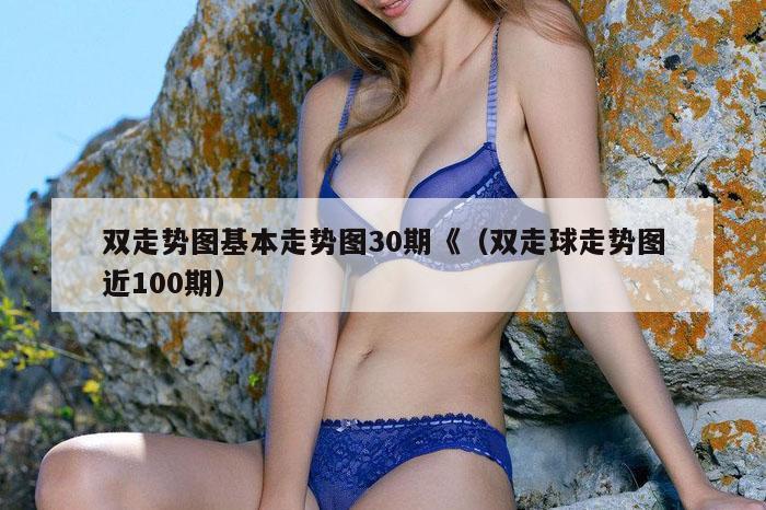 双走势图基本走势图30期《（双走球走势图近100期）