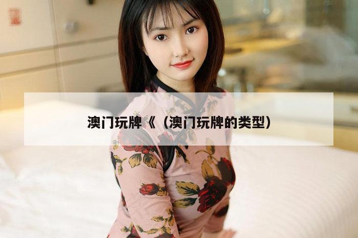 澳门玩牌《（澳门玩牌的类型）